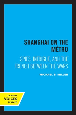 Shanghai on the Metro: Spies, Intrigue, and the French Between the Wars by Miller, Michael B.