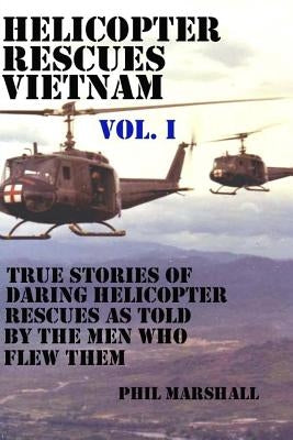 Helicopter Rescues Vietnam: True Stories of Helicopter Rescues as Told by the Men Who Flew Them. by Marshall, Phil