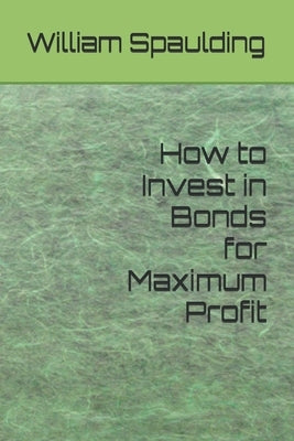 How to Invest in Bonds for Maximum Profit by Spaulding, William