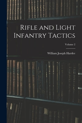 Rifle and Light Infantry Tactics; Volume 2 by Hardee, William Joseph