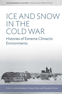 Ice and Snow in the Cold War: Histories of Extreme Climatic Environments by Herzberg, Julia