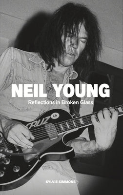 Neil Young: Reflections in Broken Glass (Updated and Revised) by Simmons, Sylvie