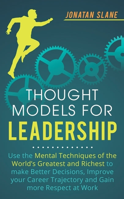 Thought Models for Leadership: Use the mental techniques of the world´s greatest and richest to make better decisions, improve your career trajectory by Slane, Jonatan
