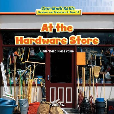 At the Hardware Store: Understand Place Value by Paz, Naomi