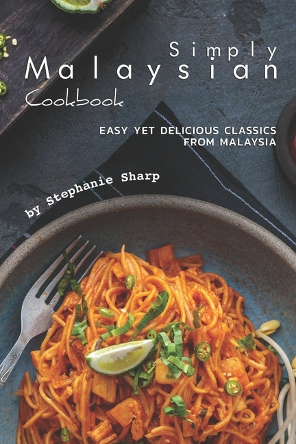 Simply Malaysian Cookbook: Easy yet Delicious Classics from Malaysia by Sharp, Stephanie