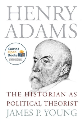 Henry Adams: The Historian as Political Theorist by Young, James P.