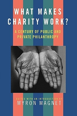 What Makes Charity Work?: A Century of Public and Private Philanthropy by Magnet, Myron