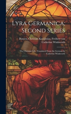 Lyra Germanica; Second Series: The Christian Life. Translated From the German by Catherine Winkworth by Winkworth, Catherine 1827-1878