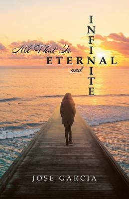 All That Is Eternal and Infinite by Garcia, Jose