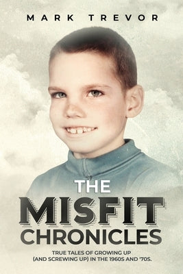 The Misfit Chronicles: True Tales of Growing Up (and Screwing Up) in 1960s and '70s by Trevor, Mark