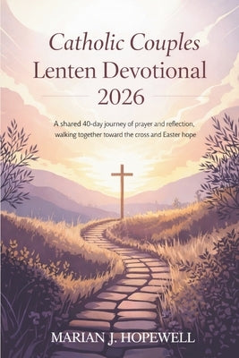 Catholic Couples Lenten Devotional 2026: A Shared 40-Day Journey of Prayer and Reflection, Walking Together Toward the Cross and Easter Hope by Hopewell, Marian J.