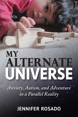 My Alternate Universe: Anxiety, Autism, and Adventure in a Parallel Reality by Rosado, Jennifer