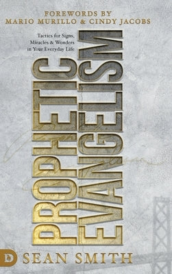 Prophetic Evangelism (Revised and Updated Edition): Tactics That Release Signs, Wonders, and Miracles in Your Everyday Life by Smith, Sean
