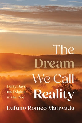 The Dream We Call Reality: Forty Days and Nights in the Fire by Manwadu, Lufuno Romeo