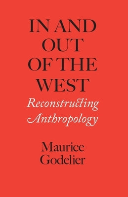 In and Out of the West: Reconstructing Anthropology by Godelier, Maurice
