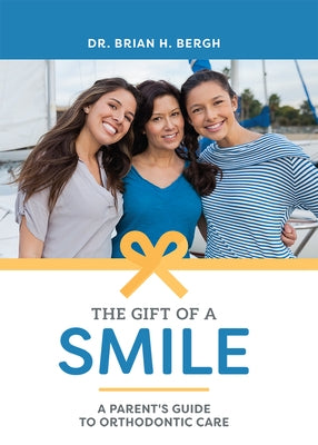 The Gift of a Smile: A Parent's Guide to Orthodontic Care by Bergh, Brian H.