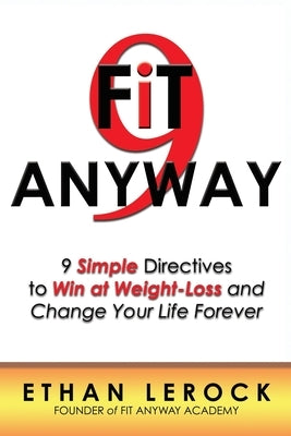 Fit Anyway: 9 Simple Directives to Win at Weight-Loss and Change Your Life Forever by Lerock, Ethan