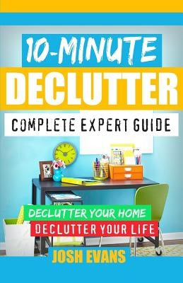 10-Minute Declutter: Complete Expert Guide: Declutter Your Home. Declutter Your Life. by Evans, Josh