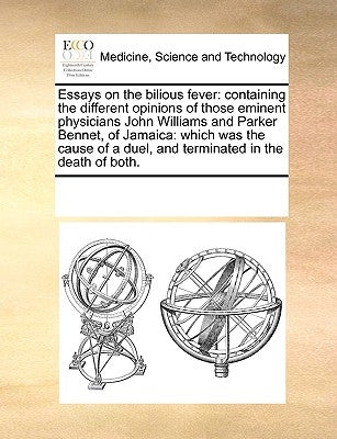 Essays on the Bilious Fever: Containing the Different Opinions of Those Eminent Physicians John Williams and Parker Bennet, of Jamaica: Which Was t by Multiple Contributors