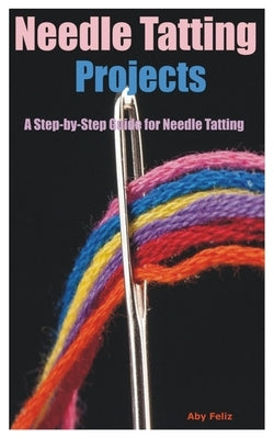 Needle Tatting Projects: A Step-by-Step Guide for Needle Tatting by Feliz, Aby