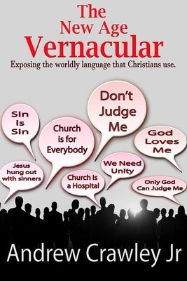 The New Age Vernacular: Exposing The Worldly Language That Christians Use by Crawley, Andrew, Jr.