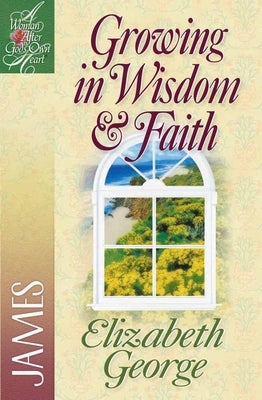 Growing in Wisdom and Faith: James by George, Elizabeth