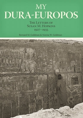 My Dura-Europos: The Letters of Susan M. Hopkins, 1927-1935 by Goldman, Bernard M.