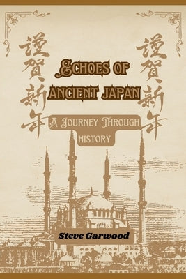 Echoes Of Ancient Japan: A Journey Through History: The Great Japanese Kingdom by Garwood, Steve