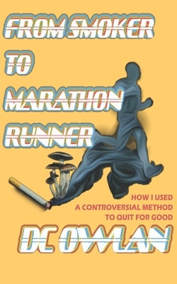 From Smoker To Marathon Runner: How I Used A Controversial Method To Quit For Good by Owlan, D. C.