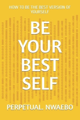Be Your Best Self: How to Be the Best Version of Yourself by Nwaebo, Perpetual