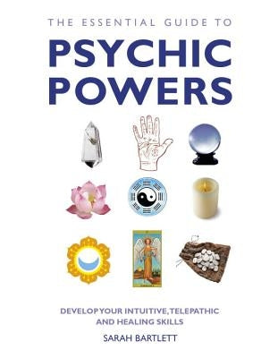 The Essential Guide to Psychic Powers: Develop Your Intuitive, Telepathic and Healing Skills by Bartlett, Sarah