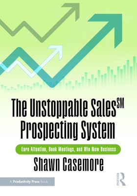 The Unstoppable Sales^SM Prospecting System: Earn Attention, Book Meetings, and Win New Business by Casemore, Shawn
