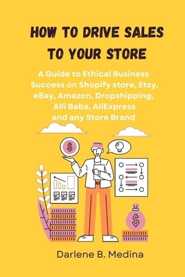 How to Drive Sales to Your Store: A Guide to Ethical Business Success to drive sale to there Shopify store, Etsy, eBay, Amazon, Dropshipping, Clickban by Medina, Darlene B.