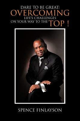 Dare to Be Great: Overcoming Life's Challenges on Your Way to the Top ! by Finlayson, Spence