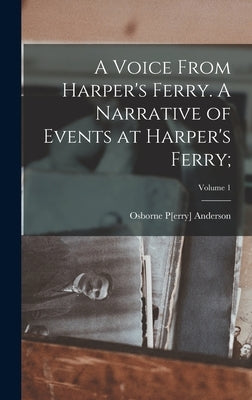 A Voice From Harper's Ferry. A Narrative of Events at Harper's Ferry;; Volume 1 by Anderson, Osborne P[erry] 1830-1872