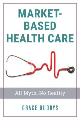 Market-Based Health Care: All Myth, No Reality by Budrys, Grace