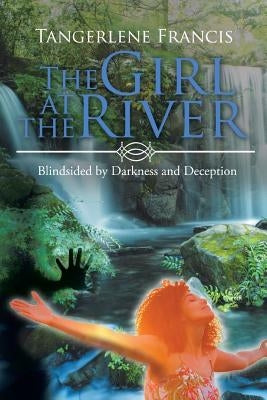 The Girl at the River: Blindsided by Darkness and Deception by Francis, Tangerlene