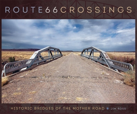 Route 66 Crossings: Historic Bridges of the Mother Road by Ross, Jim