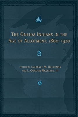 The Oneida Indians in the Age of Allotment, 1860-1920: Volume 253 by Hauptman, Laurence M.