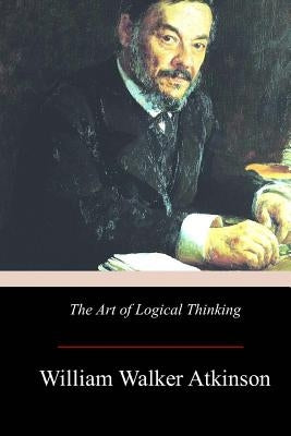The Art of Logical Thinking by Atkinson, William Walker