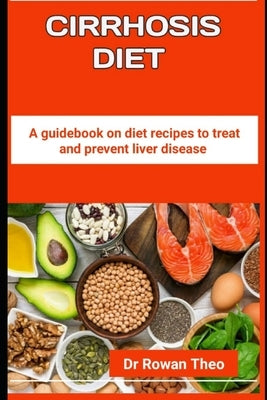 Cirrhosis Diet: A guidebook on diet recipes to treat and prevent liver disease by Theo, Rowan