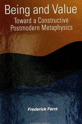 Being and Value: Toward a Constructive Postmodern Metaphysics by Ferré, Frederick