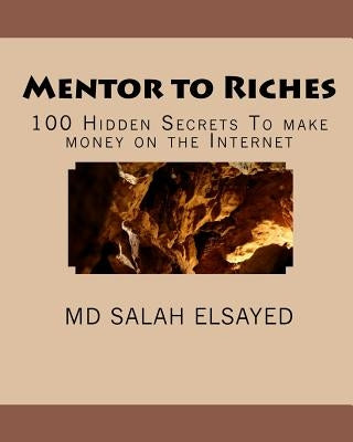 Mentor to Riches: 100 Hidden Secrets To make money on the Internet by Elsayed, Salah