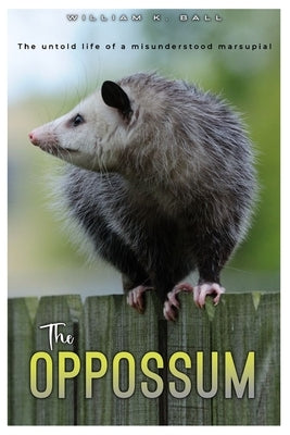 The Oppossum: The Untold Life of a Misunderstood Marsupial by Ball, William K.