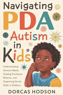 Navigating PDA Autism in Kids: Understanding Sensory Needs, Guiding Emotional Balance, and Supporting Social Skills in Children by Hodson, Dorcas