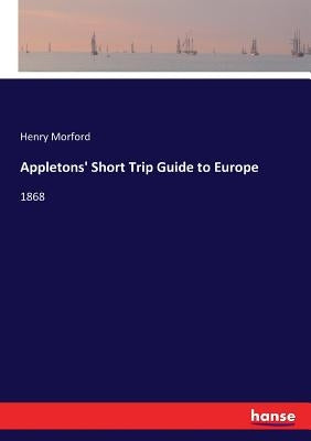 Appletons' Short Trip Guide to Europe: 1868 by Morford, Henry