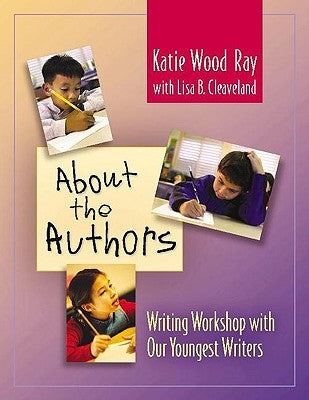 About the Authors: Writing Workshop with Our Youngest Writers by Ray, Katie Wood