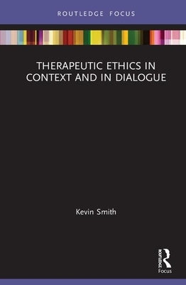 Therapeutic Ethics in Context and in Dialogue by Smith, Kevin