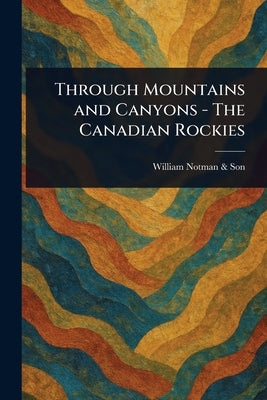 Through Mountains and Canyons - The Canadian Rockies by Son, William Notman &.