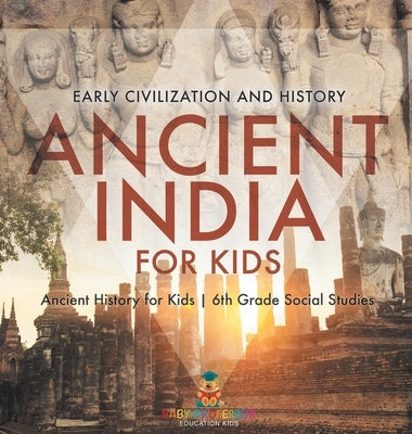 Ancient India for Kids - Early Civilization and History Ancient History for Kids 6th Grade Social Studies by Baby Professor